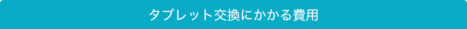 タブレット交換にかかる費用